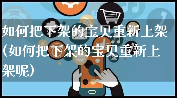 如何把下架的宝贝重新上架(如何把下架的宝贝重新上架呢)_https://www.czttao.com_拼多多电商_第1张