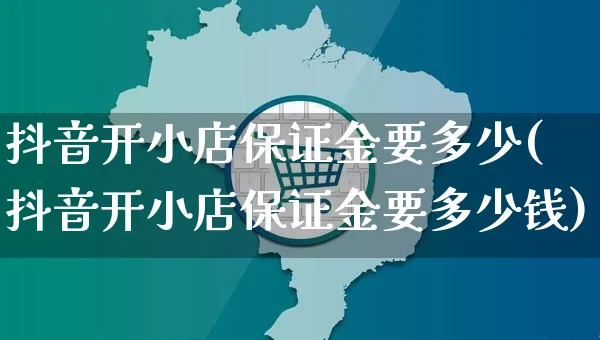 抖音开小店保证金要多少(抖音开小店保证金要多少钱)_https://www.czttao.com_亚马逊电商_第1张