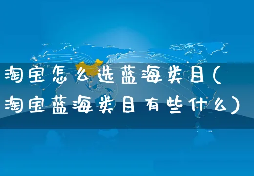 淘宝怎么选蓝海类目(淘宝蓝海类目有些什么)_https://www.czttao.com_京东电商_第1张