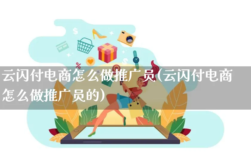 云闪付电商怎么做推广员(云闪付电商怎么做推广员的)_https://www.czttao.com_店铺装修_第1张