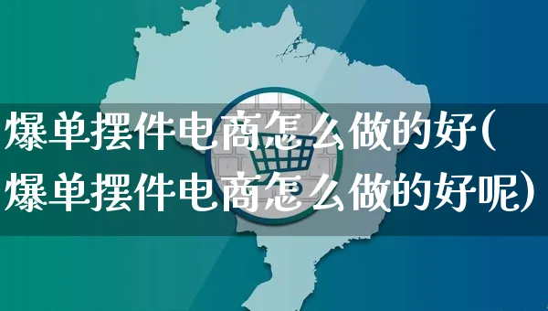 爆单摆件电商怎么做的好(爆单摆件电商怎么做的好呢)_https://www.czttao.com_闲鱼电商_第1张