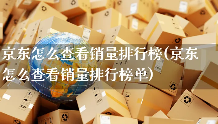 京东怎么查看销量排行榜(京东怎么查看销量排行榜单)_https://www.czttao.com_店铺装修_第1张