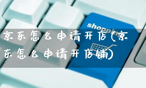 京东怎么申请开店(京东怎么申请开店铺)_https://www.czttao.com_电商问答_第1张