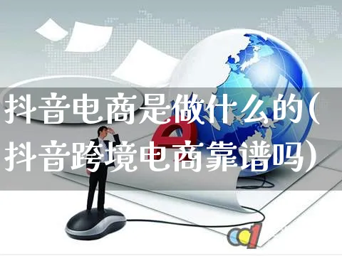 抖音电商是做什么的(抖音跨境电商靠谱吗)_https://www.czttao.com_淘宝电商_第1张