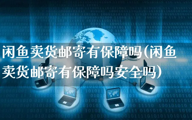 闲鱼卖货邮寄有保障吗(闲鱼卖货邮寄有保障吗安全吗)_https://www.czttao.com_店铺装修_第1张