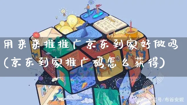 用来来推推广京东到家好做吗(京东到家推广码怎么获得)_https://www.czttao.com_京东电商_第1张