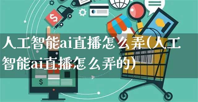 人工智能ai直播怎么弄(人工智能ai直播怎么弄的)_https://www.czttao.com_店铺规则_第1张