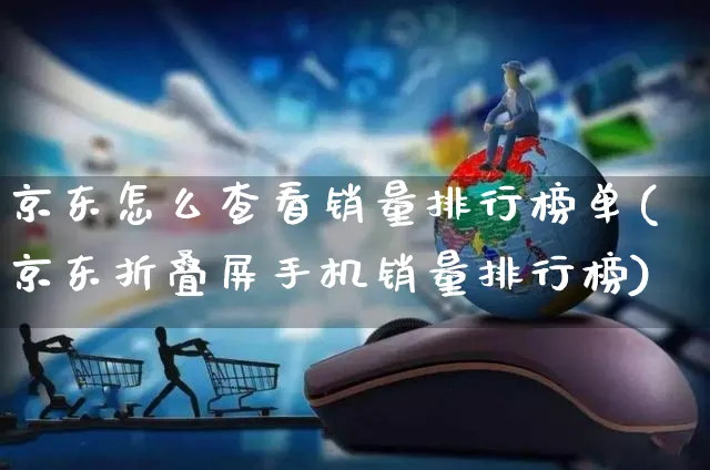 京东怎么查看销量排行榜单(京东折叠屏手机销量排行榜)_https://www.czttao.com_开店技巧_第1张