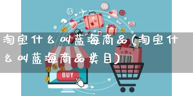 淘宝什么叫蓝海商品(淘宝什么叫蓝海商品类目)_https://www.czttao.com_拼多多电商_第1张