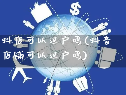 抖店可以过户吗(抖音店铺可以过户吗)_https://www.czttao.com_京东电商_第1张