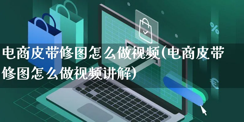 电商皮带修图怎么做视频(电商皮带修图怎么做视频讲解)_https://www.czttao.com_电商运营_第1张