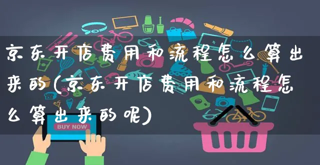 京东开店费用和流程怎么算出来的(京东开店费用和流程怎么算出来的呢)_https://www.czttao.com_电商问答_第1张