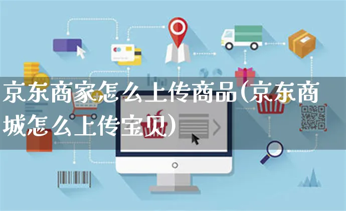 京东商家怎么上传商品(京东商城怎么上传宝贝)_https://www.czttao.com_电商运营_第1张