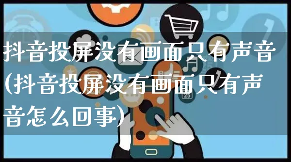 抖音投屏没有画面只有声音(抖音投屏没有画面只有声音怎么回事)_https://www.czttao.com_京东电商_第1张