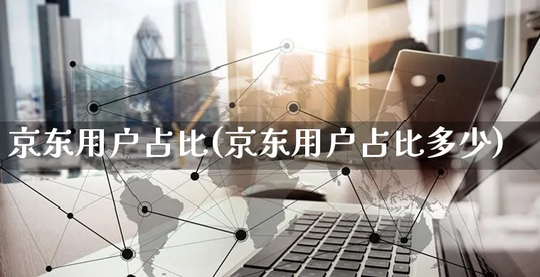 京东用户占比(京东用户占比多少)_https://www.czttao.com_电商问答_第1张