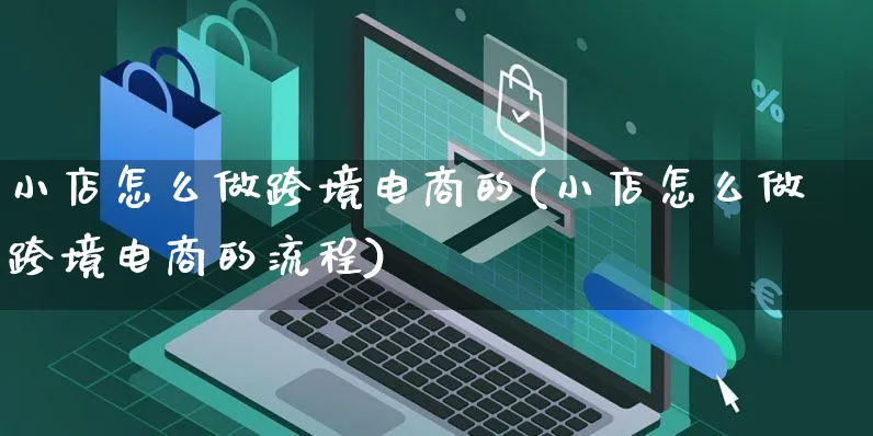 小店怎么做跨境电商的(小店怎么做跨境电商的流程)_https://www.czttao.com_拼多多电商_第1张