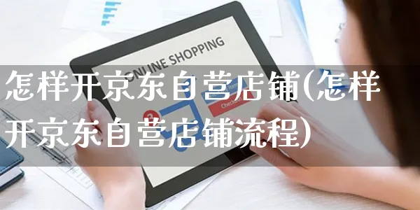 怎样开京东自营店铺(怎样开京东自营店铺流程)_https://www.czttao.com_京东电商_第1张