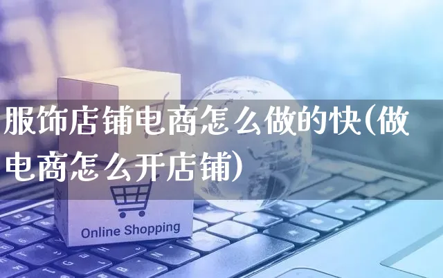 服饰店铺电商怎么做的快(做电商怎么开店铺)_https://www.czttao.com_亚马逊电商_第1张