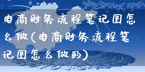 电商财务流程笔记图怎么做(电商财务流程笔记图怎么做的)_https://www.czttao.com_视频/直播带货_第1张