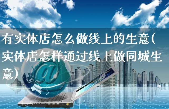 有实体店怎么做线上的生意(实体店怎样通过线上做同城生意)_https://www.czttao.com_开店技巧_第1张