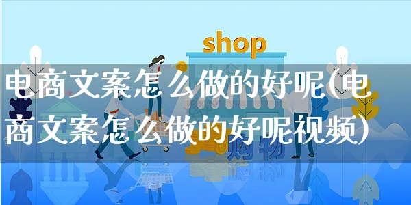 电商文案怎么做的好呢(电商文案怎么做的好呢视频)_https://www.czttao.com_淘宝电商_第1张