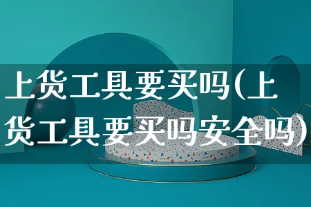 上货工具要买吗(上货工具要买吗安全吗)_https://www.czttao.com_店铺装修_第1张