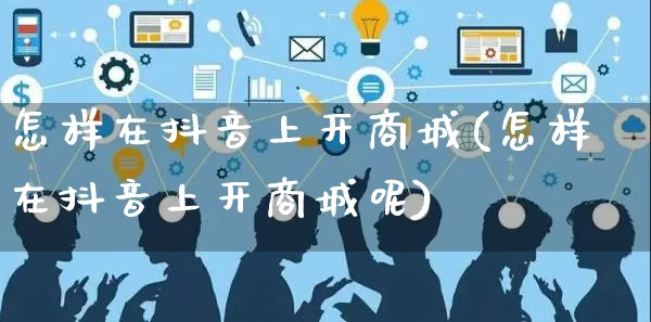 怎样在抖音上开商城(怎样在抖音上开商城呢)_https://www.czttao.com_京东电商_第1张