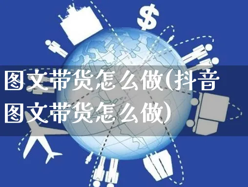 图文带货怎么做(抖音图文带货怎么做)_https://www.czttao.com_电商问答_第1张