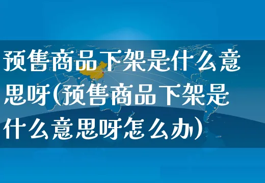 预售商品下架是什么意思呀(预售商品下架是什么意思呀怎么办)_https://www.czttao.com_闲鱼电商_第1张