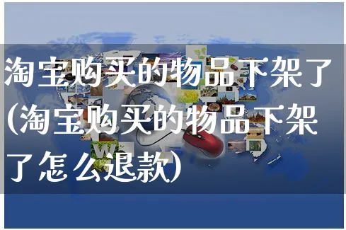 淘宝购买的物品下架了(淘宝购买的物品下架了怎么退款)_https://www.czttao.com_京东电商_第1张