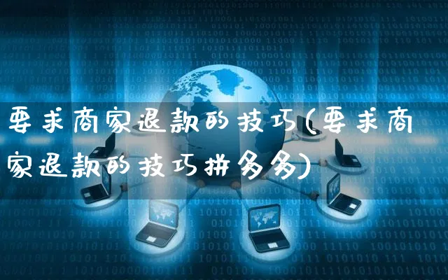 要求商家退款的技巧(要求商家退款的技巧拼多多)_https://www.czttao.com_店铺装修_第1张