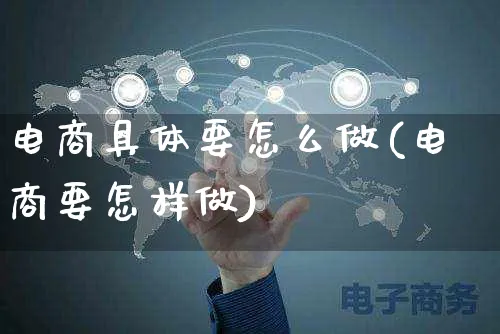 电商具体要怎么做(电商要怎样做)_https://www.czttao.com_店铺装修_第1张