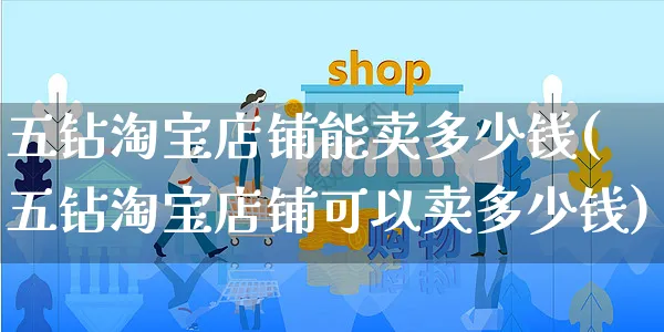 五钻淘宝店铺能卖多少钱(五钻淘宝店铺可以卖多少钱)_https://www.czttao.com_亚马逊电商_第1张