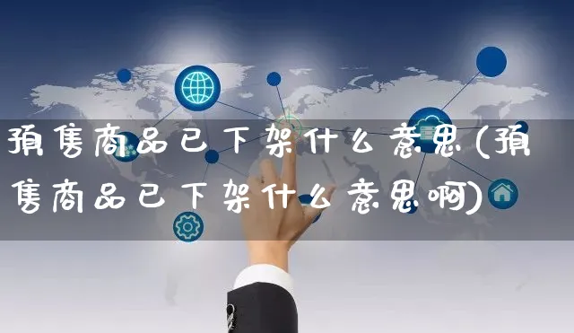 预售商品已下架什么意思(预售商品已下架什么意思啊)_https://www.czttao.com_拼多多电商_第1张