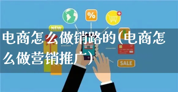 电商怎么做销路的(电商怎么做营销推广)_https://www.czttao.com_电商问答_第1张