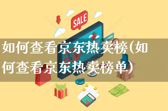 如何查看京东热卖榜(如何查看京东热卖榜单)_https://www.czttao.com_视频/直播带货_第1张