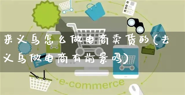 来义乌怎么做电商卖货的(去义乌做电商有前景吗)_https://www.czttao.com_开店技巧_第1张