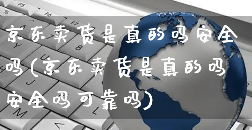 京东卖货是真的吗安全吗(京东卖货是真的吗安全吗可靠吗)_https://www.czttao.com_京东电商_第1张