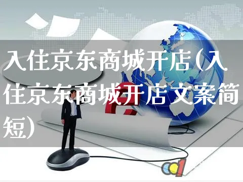 入住京东商城开店(入住京东商城开店文案简短)_https://www.czttao.com_亚马逊电商_第1张