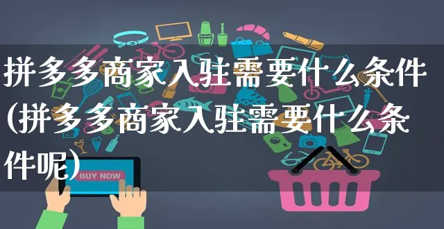 拼多多商家入驻需要什么条件(拼多多商家入驻需要什么条件呢)_https://www.czttao.com_抖音小店_第1张