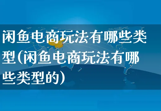 闲鱼电商玩法有哪些类型(闲鱼电商玩法有哪些类型的)_https://www.czttao.com_店铺规则_第1张