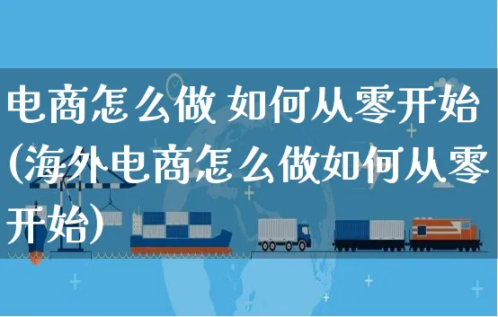 电商怎么做 如何从零开始(海外电商怎么做如何从零开始)_https://www.czttao.com_亚马逊电商_第1张