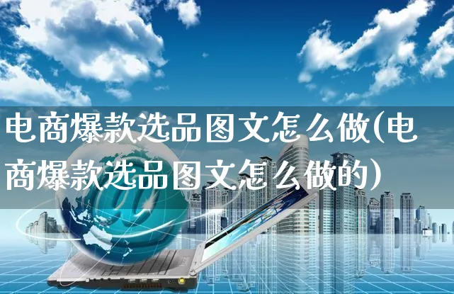 电商爆款选品图文怎么做(电商爆款选品图文怎么做的)_https://www.czttao.com_淘宝电商_第1张