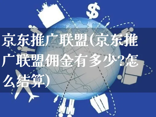 京东推广联盟(京东推广联盟佣金有多少?怎么结算)_https://www.czttao.com_闲鱼电商_第1张