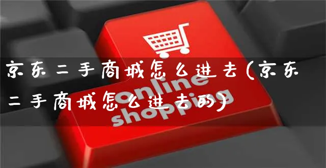 京东二手商城怎么进去(京东二手商城怎么进去的)_https://www.czttao.com_京东电商_第1张