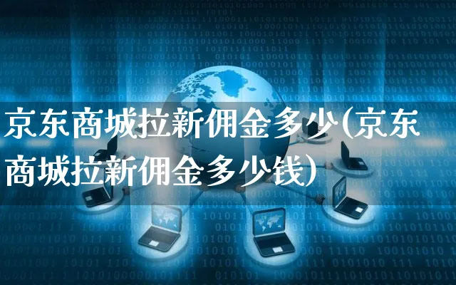 京东商城拉新佣金多少(京东商城拉新佣金多少钱)_https://www.czttao.com_京东电商_第1张