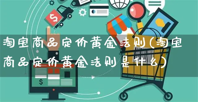 淘宝商品定价黄金法则(淘宝商品定价黄金法则是什么)_https://www.czttao.com_京东电商_第1张