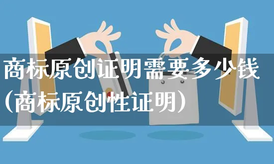 商标原创证明需要多少钱(商标原创性证明)_https://www.czttao.com_小红书_第1张