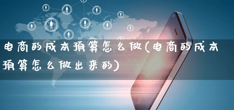 电商的成本预算怎么做(电商的成本预算怎么做出来的)_https://www.czttao.com_店铺规则_第1张