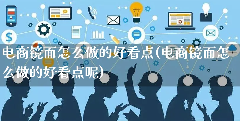 电商镜面怎么做的好看点(电商镜面怎么做的好看点呢)_https://www.czttao.com_淘宝电商_第1张